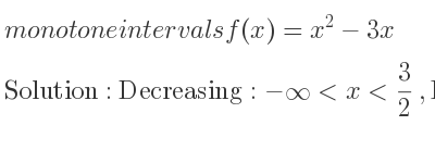The monotone intervals f(x)=x^2-3x is Decreasing:-infinity <x< 3/2 ,Increasing: 3/2 <x<infinity